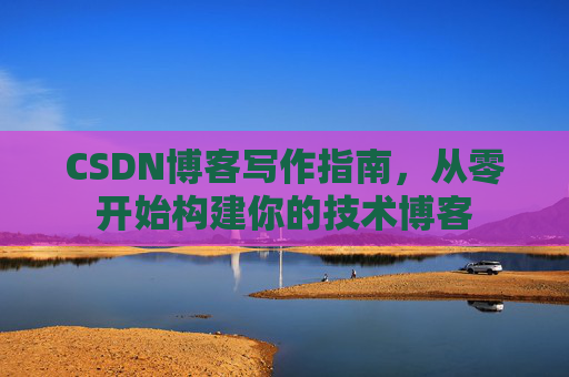 CSDN博客写作指南，从零开始构建你的技术博客